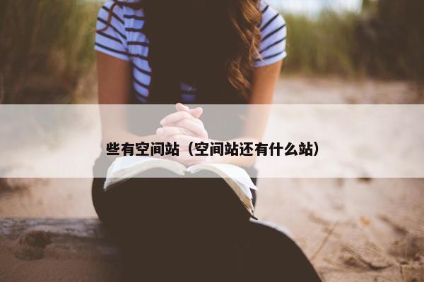 些有空间站（空间站还有什么站）