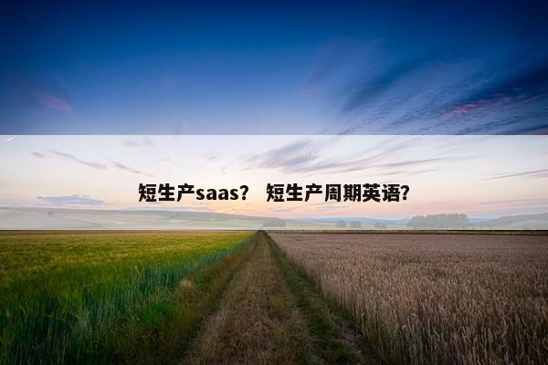 短生产saas？ 短生产周期英语？