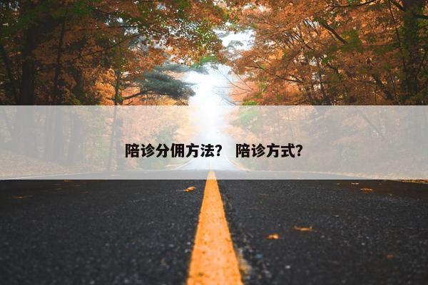 陪诊分佣方法？ 陪诊方式？