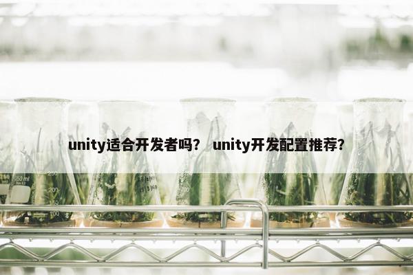 unity适合开发者吗？ unity开发配置推荐？