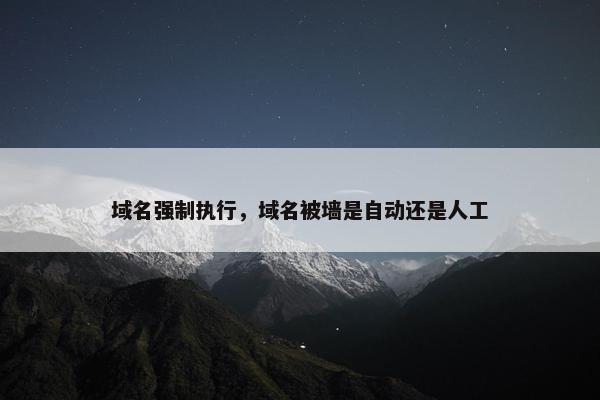 域名强制执行，域名被墙是自动还是人工