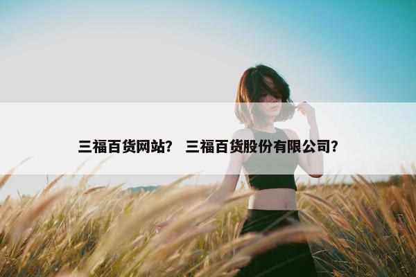 三福百货网站？ 三福百货股份有限公司？