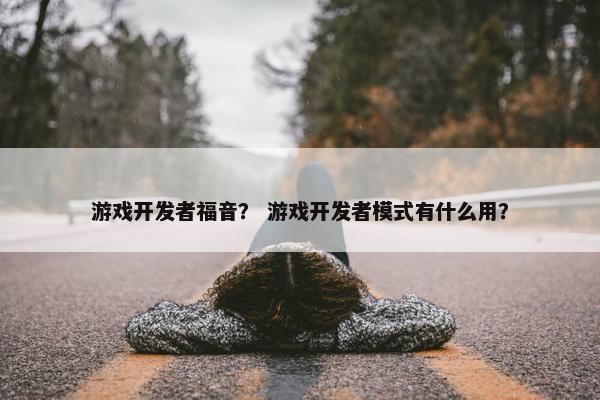 游戏开发者福音？ 游戏开发者模式有什么用？