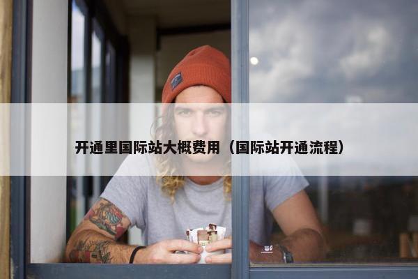 开通里国际站大概费用（国际站开通流程）