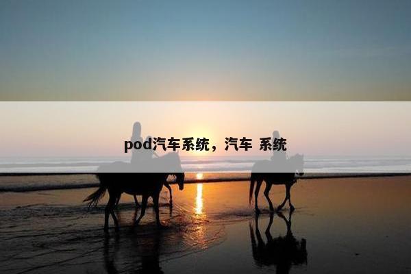 pod汽车系统，汽车 系统