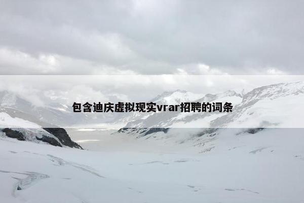 包含迪庆虚拟现实vrar招聘的词条