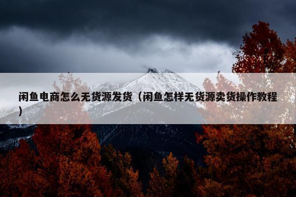 闲鱼电商怎么无货源发货（闲鱼怎样无货源卖货操作教程）