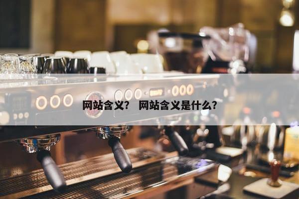 网站含义？ 网站含义是什么？