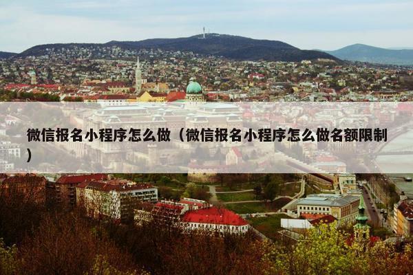 微信报名小程序怎么做（微信报名小程序怎么做名额限制）