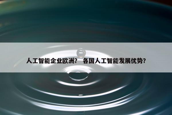 人工智能企业欧洲？ 各国人工智能发展优势？