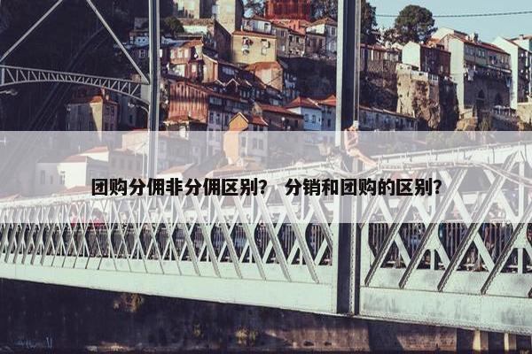 团购分佣非分佣区别？ 分销和团购的区别？