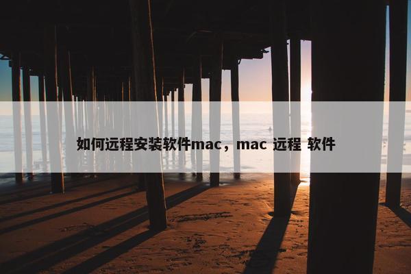 如何远程安装软件mac，mac 远程 软件