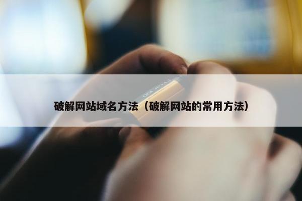 破解网站域名方法（破解网站的常用方法）