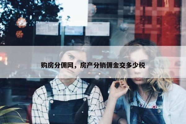 购房分佣网，房产分销佣金交多少税