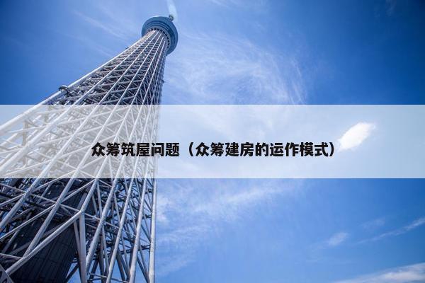 众筹筑屋问题（众筹建房的运作模式）
