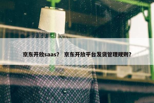 京东开放saas？ 京东开放平台发货管理规则？