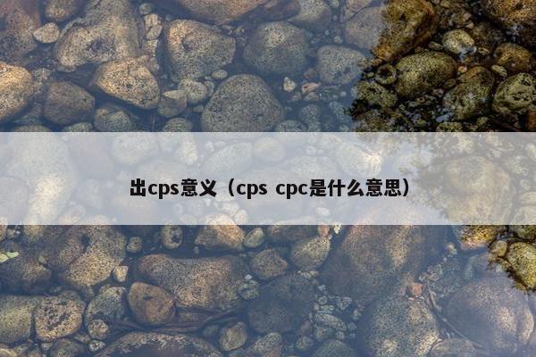 出cps意义（cps cpc是什么意思）