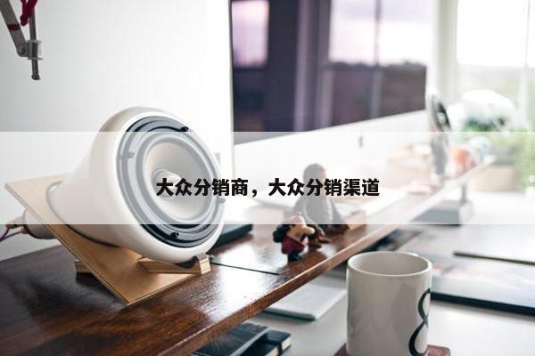 大众分销商，大众分销渠道