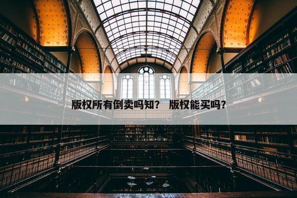 版权所有倒卖吗知？ 版权能买吗？