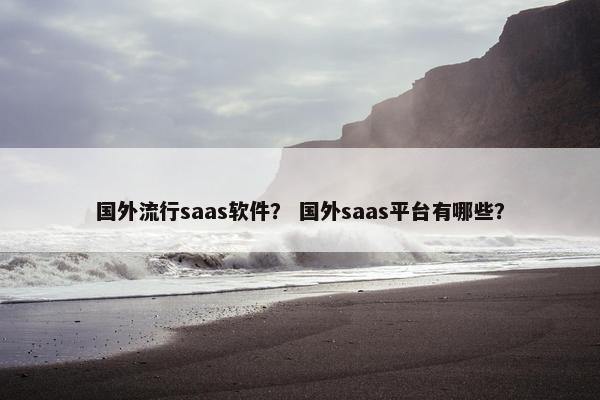 国外流行saas软件？ 国外saas平台有哪些？