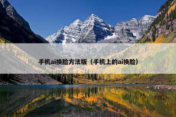 手机ai换脸方法版（手机上的ai换脸）