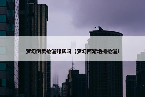 梦幻倒卖捡漏赚钱吗（梦幻西游地摊捡漏）