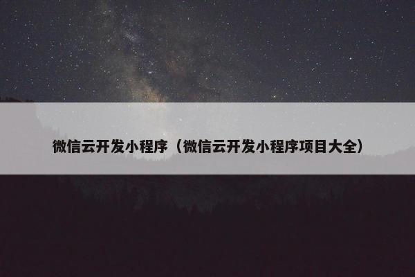 微信云开发小程序（微信云开发小程序项目大全）