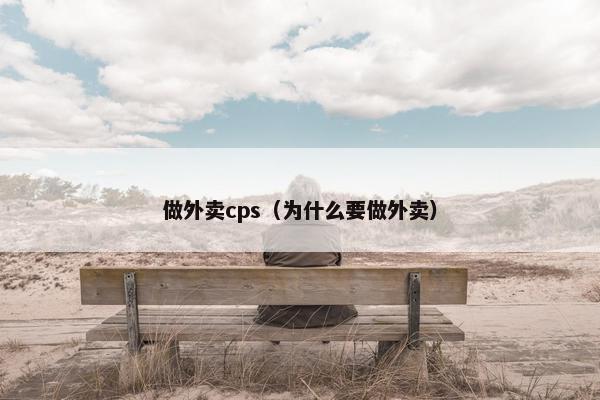 做外卖cps（为什么要做外卖）