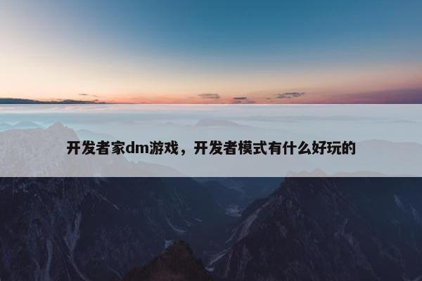 开发者家dm游戏，开发者模式有什么好玩的