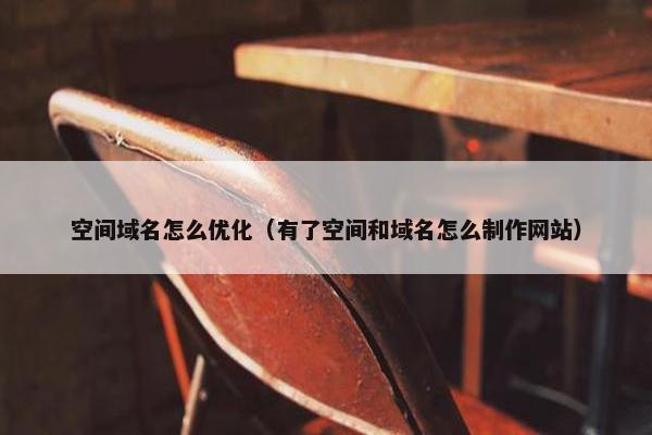 空间域名怎么优化（有了空间和域名怎么制作网站）