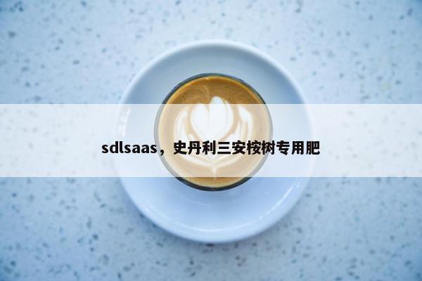sdlsaas，史丹利三安桉树专用肥
