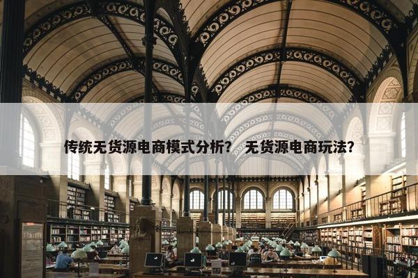 传统无货源电商模式分析？ 无货源电商玩法？