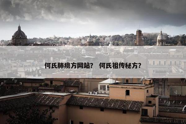 何氏肺痨方网站？ 何氏祖传秘方？