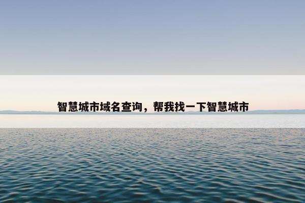 智慧城市域名查询，帮我找一下智慧城市