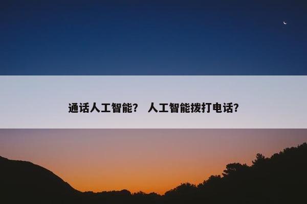 通话人工智能？ 人工智能拨打电话？