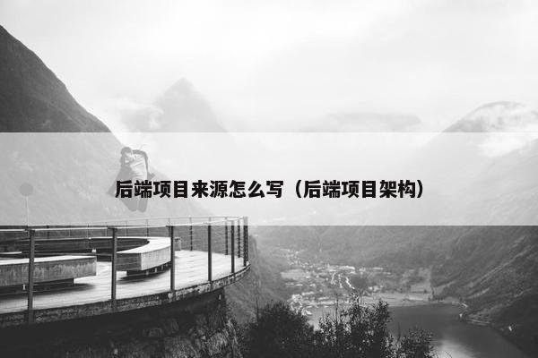 后端项目来源怎么写（后端项目架构）