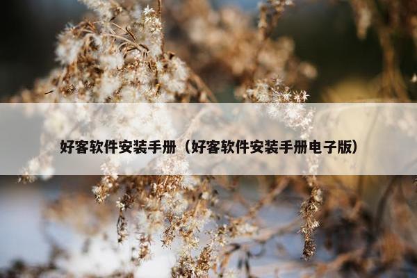 好客软件安装手册（好客软件安装手册电子版）