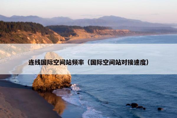连线国际空间站频率（国际空间站对接速度）