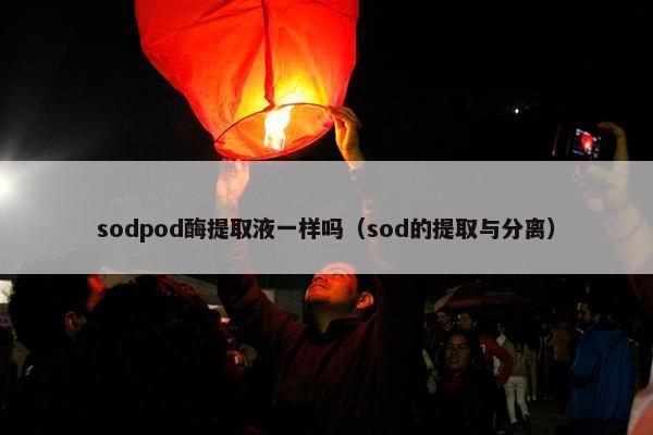 sodpod酶提取液一样吗（sod的提取与分离）