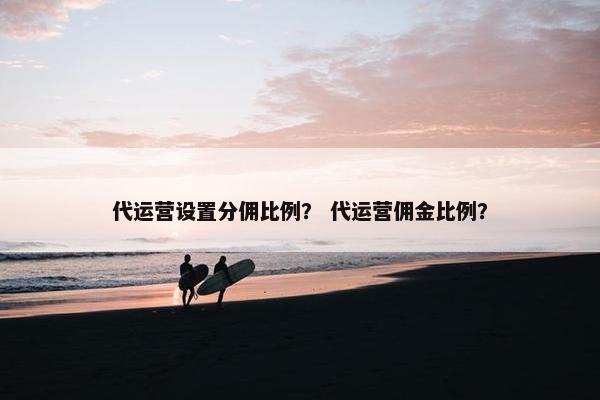 代运营设置分佣比例？ 代运营佣金比例？