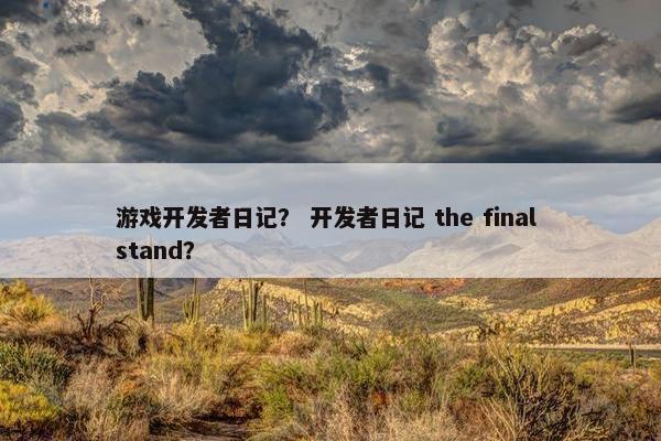 游戏开发者日记？ 开发者日记 the final stand？