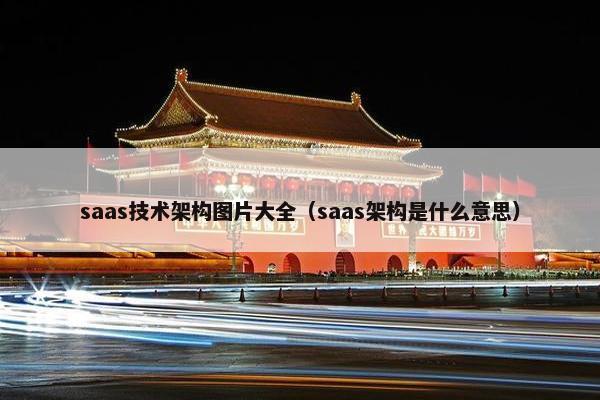 saas技术架构图片大全（saas架构是什么意思）