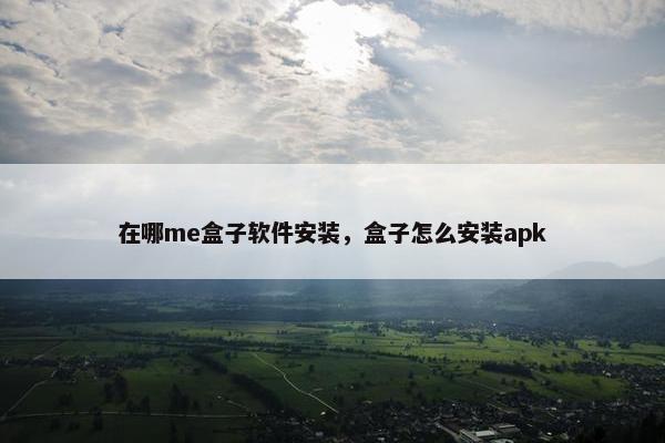 在哪me盒子软件安装，盒子怎么安装apk