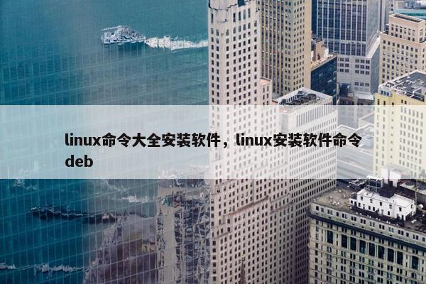 linux命令大全安装软件，linux安装软件命令deb
