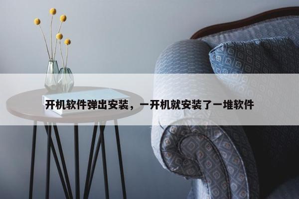 开机软件弹出安装，一开机就安装了一堆软件