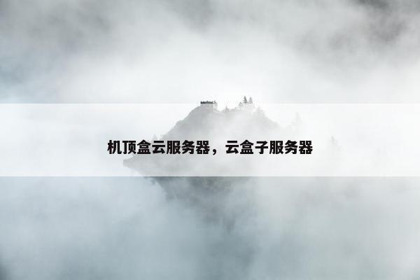 机顶盒云服务器，云盒子服务器