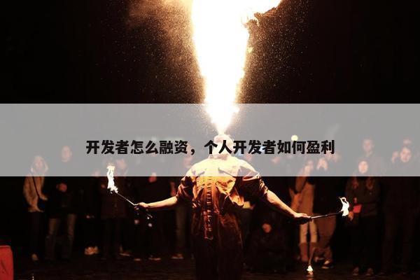 开发者怎么融资，个人开发者如何盈利