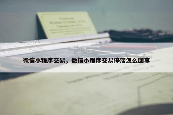 微信小程序交易，微信小程序交易停滞怎么回事