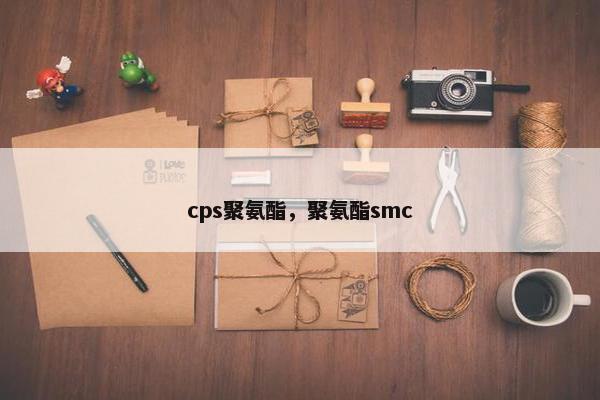 cps聚氨酯，聚氨酯smc