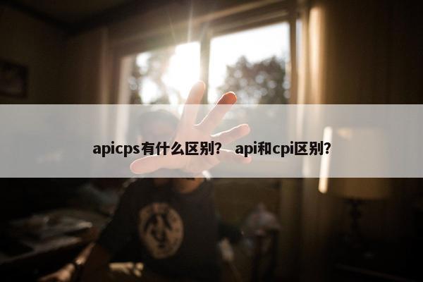 apicps有什么区别？ api和cpi区别？